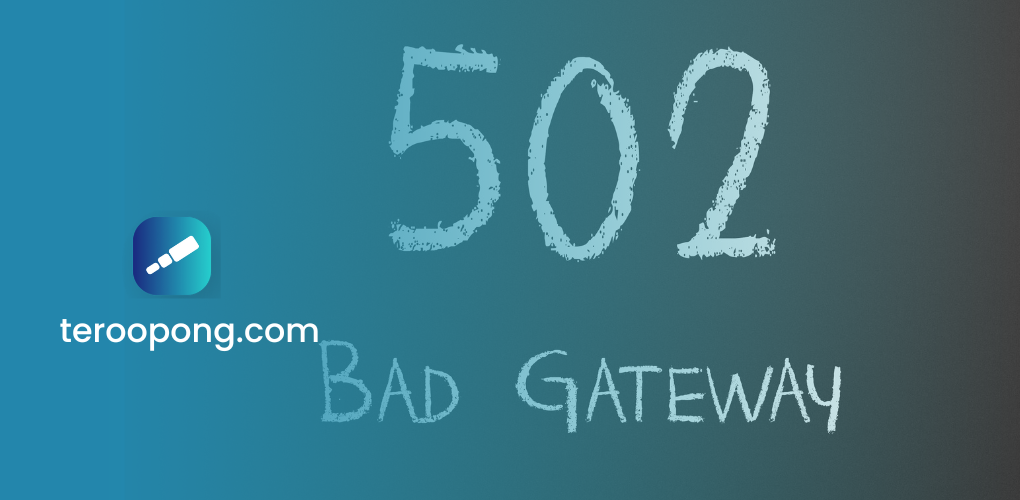 502 Bad Gateway Artinya dan Cara Mudah Mengatasinya